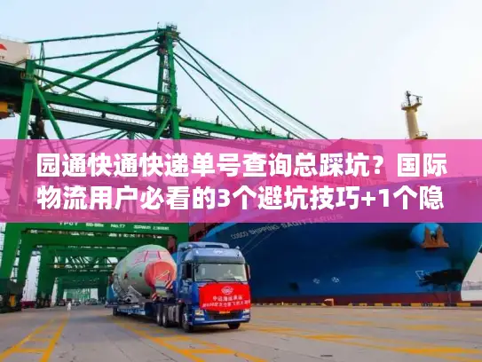 园通快通快递单号查询总踩坑？国际物流用户必看的3个避坑技巧+1个隐藏工具