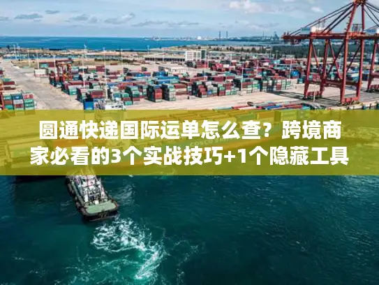 圆通快递国际运单怎么查？跨境商家必看的3个实战技巧+1个隐藏工具