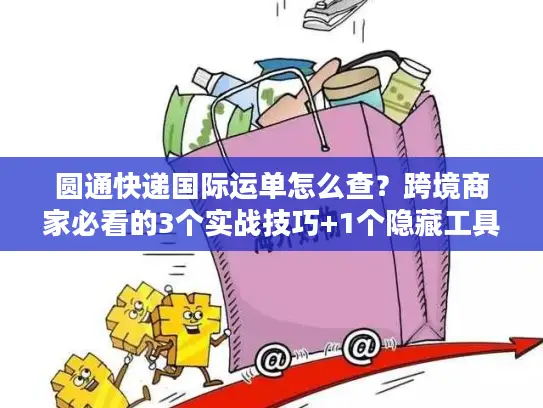 圆通快递国际运单怎么查？跨境商家必看的3个实战技巧+1个隐藏工具