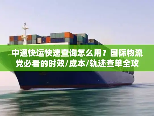 中通快运快速查询怎么用？国际物流党必看的时效/成本/轨迹查单全攻略