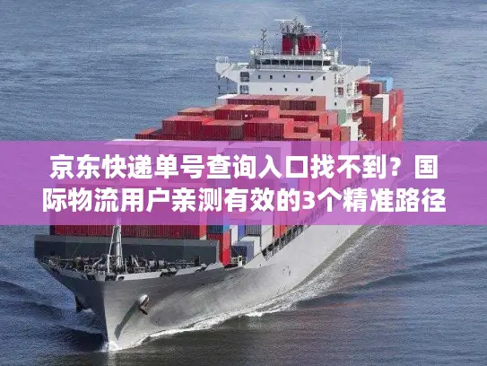 京东快递单号查询入口找不到？国际物流用户亲测有效的3个精准路径