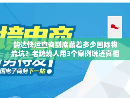 韵达快运查询到底藏着多少国际物流坑？老跨境人用3个案例说透真相