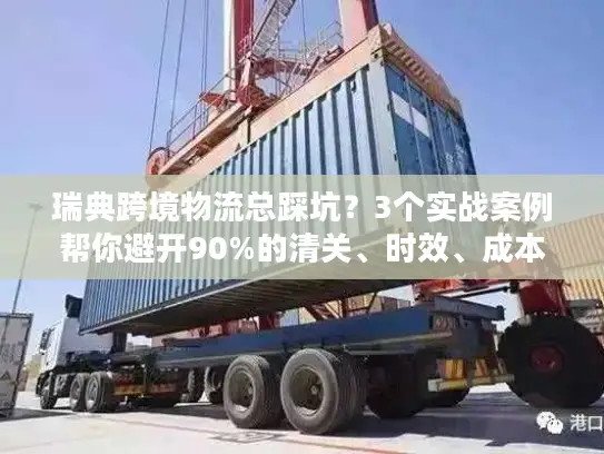 瑞典跨境物流总踩坑？3个实战案例帮你避开90%的清关、时效、成本雷区