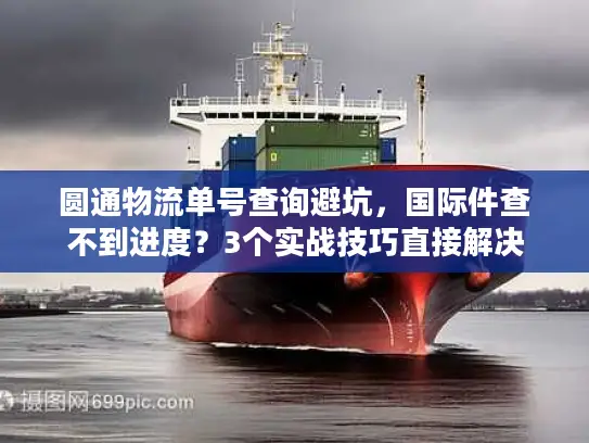 圆通物流单号查询避坑，国际件查不到进度？3个实战技巧直接解决