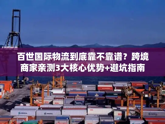百世国际物流到底靠不靠谱？跨境商家亲测3大核心优势+避坑指南