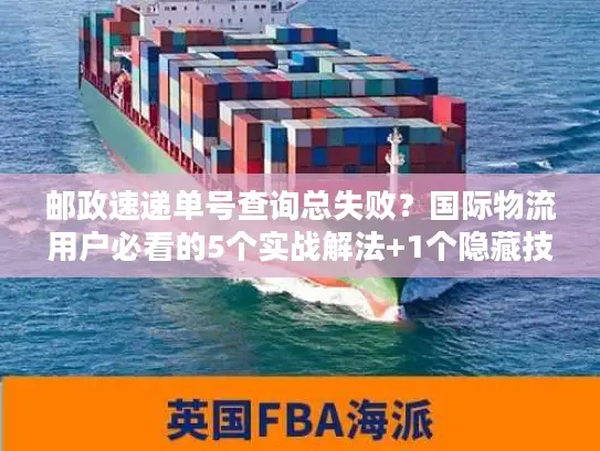 邮政速递单号查询总失败？国际物流用户必看的5个实战解法+1个隐藏技巧