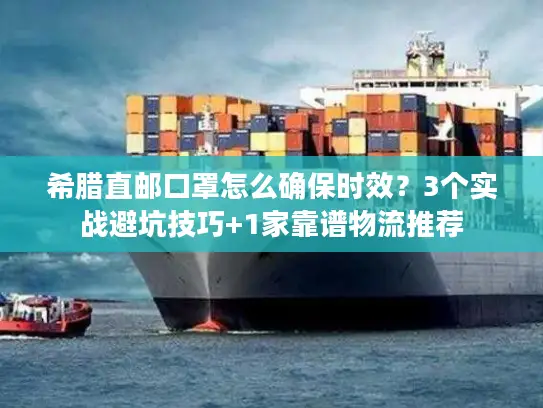 希腊直邮口罩怎么确保时效？3个实战避坑技巧+1家靠谱物流推荐