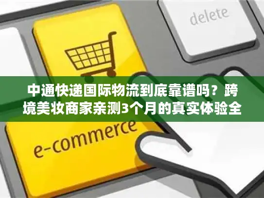 中通快递国际物流到底靠谱吗？跨境美妆商家亲测3个月的真实体验全公开