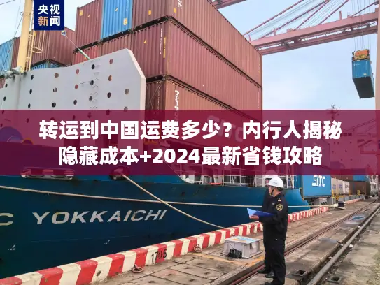 转运到中国运费多少？内行人揭秘隐藏成本+2024最新省钱攻略