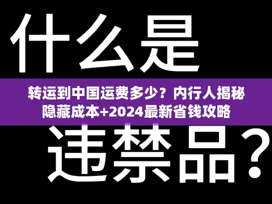 转运到中国运费多少？内行人揭秘隐藏成本+2024最新省钱攻略
