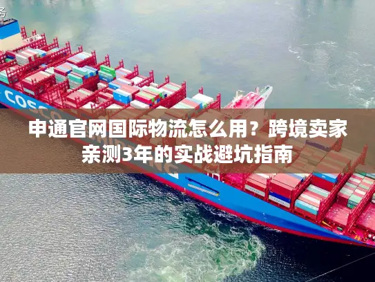 申通官网国际物流怎么用？跨境卖家亲测3年的实战避坑指南