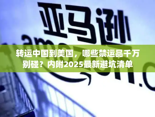转运中国到美国，哪些禁运品千万别碰？内附2025最新避坑清单