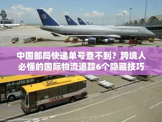 中国邮局快递单号查不到？跨境人必懂的国际物流追踪6个隐藏技巧
