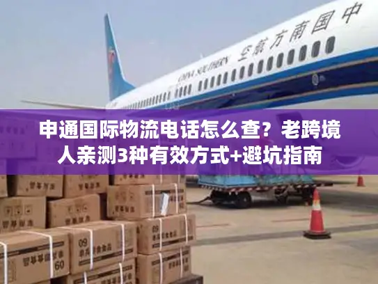 申通国际物流电话怎么查？老跨境人亲测3种有效方式+避坑指南