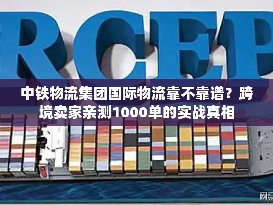 中铁物流集团国际物流靠不靠谱？跨境卖家亲测1000单的实战真相