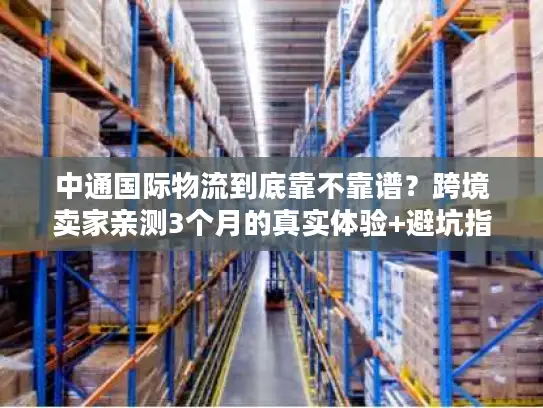 中通国际物流到底靠不靠谱？跨境卖家亲测3个月的真实体验+避坑指南