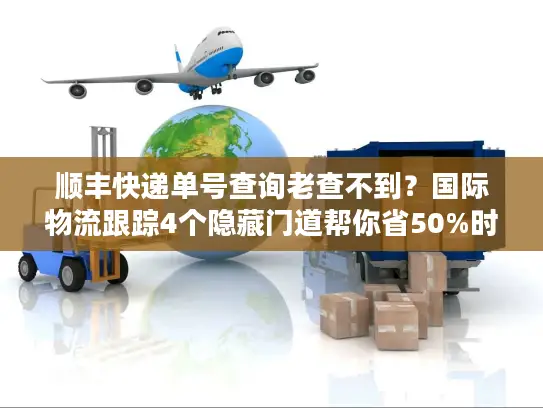 顺丰快递单号查询老查不到？国际物流跟踪4个隐藏门道帮你省50%时间