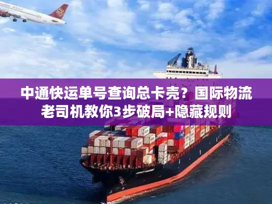 中通快运单号查询总卡壳？国际物流老司机教你3步破局+隐藏规则