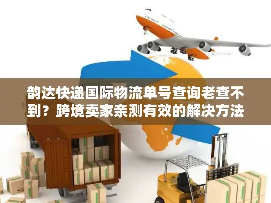 韵达快递国际物流单号查询老查不到？跨境卖家亲测有效的解决方法