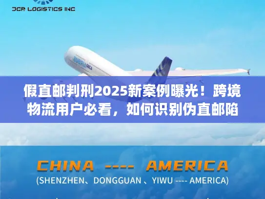 假直邮判刑2025新案例曝光！跨境物流用户必看，如何识别伪直邮陷阱？