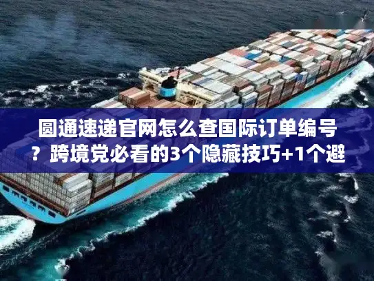 圆通速递官网怎么查国际订单编号？跨境党必看的3个隐藏技巧+1个避坑指南