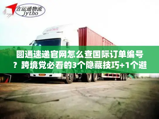 圆通速递官网怎么查国际订单编号？跨境党必看的3个隐藏技巧+1个避坑指南