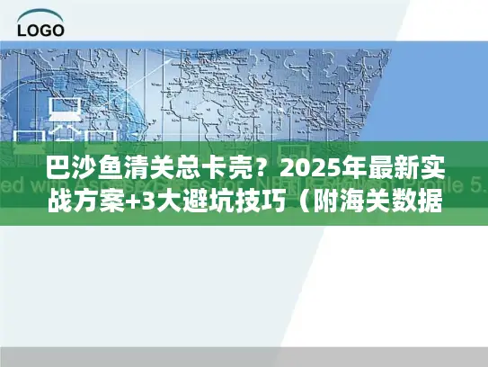 巴沙鱼清关总卡壳？2025年最新实战方案+3大避坑技巧（附海关数据）