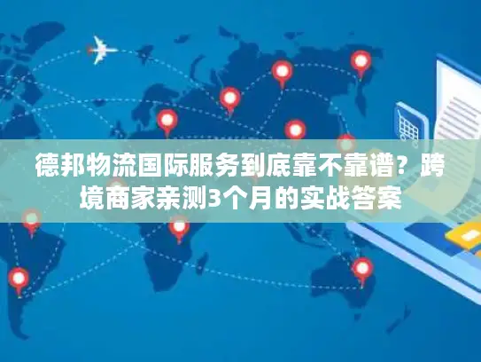 德邦物流国际服务到底靠不靠谱?跨境商家亲测3个月的实战答案 德邦物流国际服务到底靠不靠谱?跨境商家亲测3个月的实战答案
