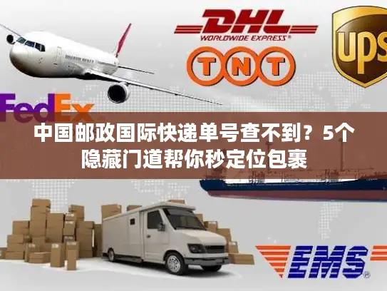 中国邮政国际快递单号查不到？5个隐藏门道帮你秒定位包裹