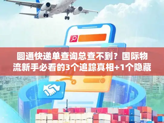 圆通快递单查询总查不到？国际物流新手必看的3个追踪真相+1个隐藏工具