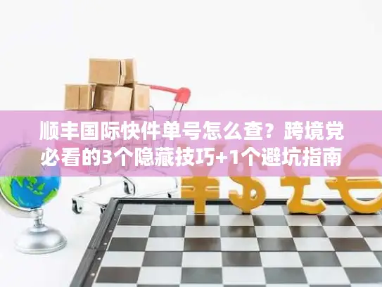 顺丰国际快件单号怎么查？跨境党必看的3个隐藏技巧+1个避坑指南