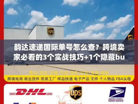 韵达速递国际单号怎么查？跨境卖家必看的3个实战技巧+1个隐藏bug