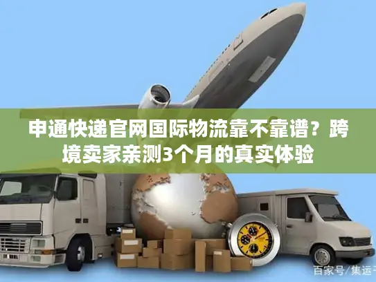 申通快递官网国际物流靠不靠谱？跨境卖家亲测3个月的真实体验