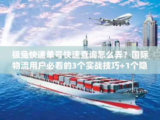 极兔快递单号快速查询怎么弄？国际物流用户必看的3个实战技巧+1个隐藏工具