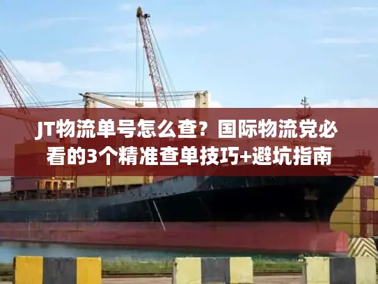 JT物流单号怎么查？国际物流党必看的3个精准查单技巧+避坑指南
