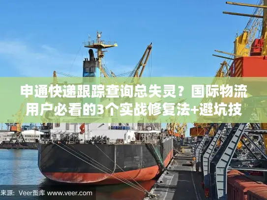 申通快递跟踪查询总失灵？国际物流用户必看的3个实战修复法+避坑技巧