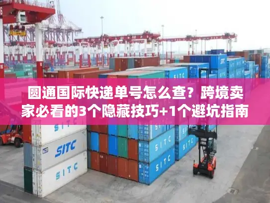 圆通国际快递单号怎么查？跨境卖家必看的3个隐藏技巧+1个避坑指南