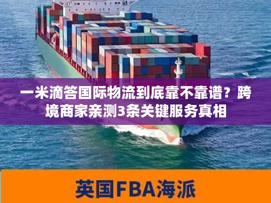 一米滴答国际物流到底靠不靠谱？跨境商家亲测3条关键服务真相