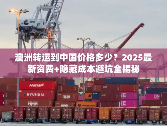 澳洲转运到中国价格多少？2025最新资费+隐藏成本避坑全揭秘