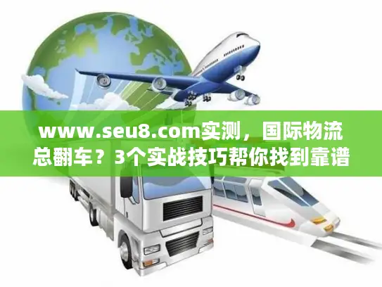 www.seu8.com实测，国际物流总翻车？3个实战技巧帮你找到靠谱服务商