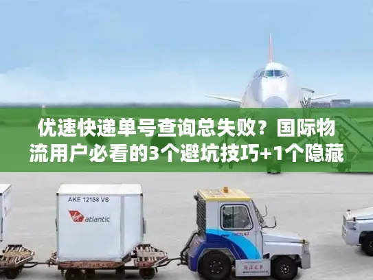 优速快递单号查询总失败？国际物流用户必看的3个避坑技巧+1个隐藏工具