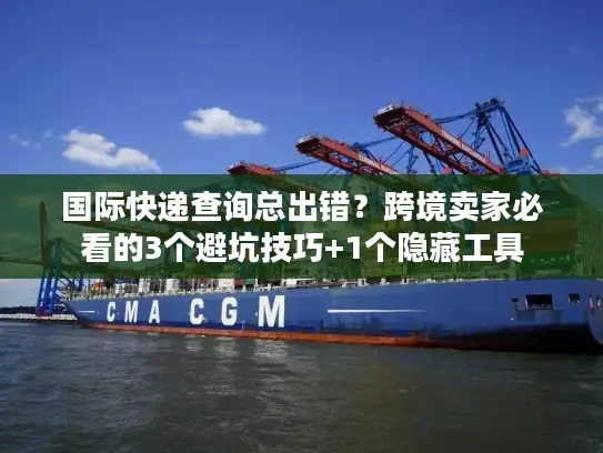 国际快递查询总出错？跨境卖家必看的3个避坑技巧+1个隐藏工具