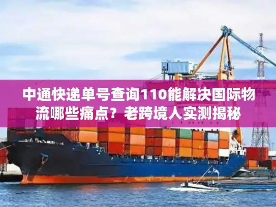 中通快递单号查询110能解决国际物流哪些痛点?老跨境人实测揭秘 中通快递单号查询110能解决国际物流哪些痛点?老跨境人实测揭秘