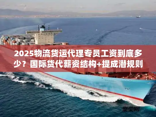 2025物流货运代理专员工资到底多少？国际货代薪资结构+提成潜规则全解析