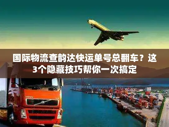 国际物流查韵达快运单号总翻车？这3个隐藏技巧帮你一次搞定