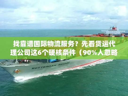 找靠谱国际物流服务?先看货运代理公司这6个硬核条件(90%人忽略第3条) 找靠谱国际物流服务?先看货运代理公司这6个硬核条件(90%人忽略第3条)