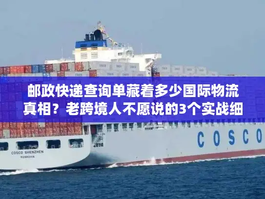邮政快递查询单藏着多少国际物流真相？老跨境人不愿说的3个实战细节