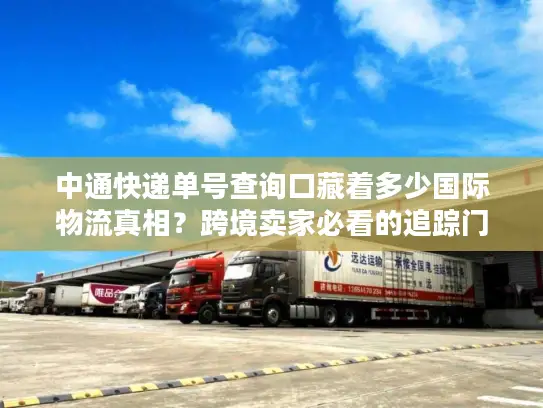 中通快递单号查询口藏着多少国际物流真相？跨境卖家必看的追踪门道