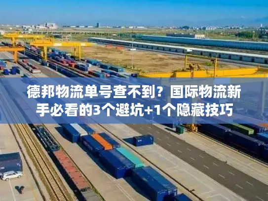 德邦物流单号查不到？国际物流新手必看的3个避坑+1个隐藏技巧