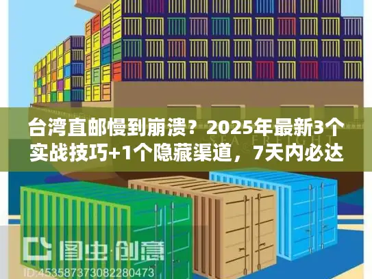 台湾直邮慢到崩溃？2025年最新3个实战技巧+1个隐藏渠道，7天内必达！
